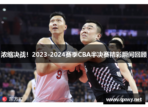 浓缩决战！2023-2024赛季CBA半决赛精彩瞬间回顾