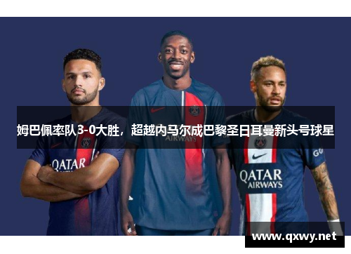 姆巴佩率队3-0大胜，超越内马尔成巴黎圣日耳曼新头号球星