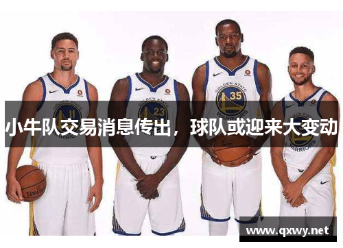 小牛队交易消息传出，球队或迎来大变动