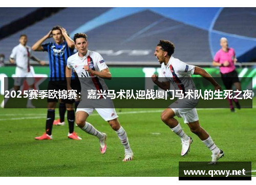 2025赛季欧锦赛：嘉兴马术队迎战厦门马术队的生死之夜
